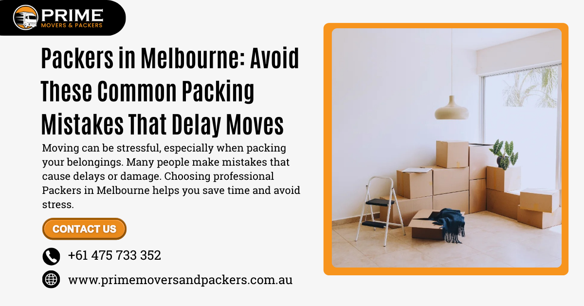 Packers in Melbourne: Avoid These Common Packing Mistakes That Delay Moves
